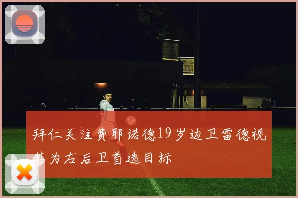 拜仁关注费耶诺德19岁边卫雷德视其为右后卫首选目标