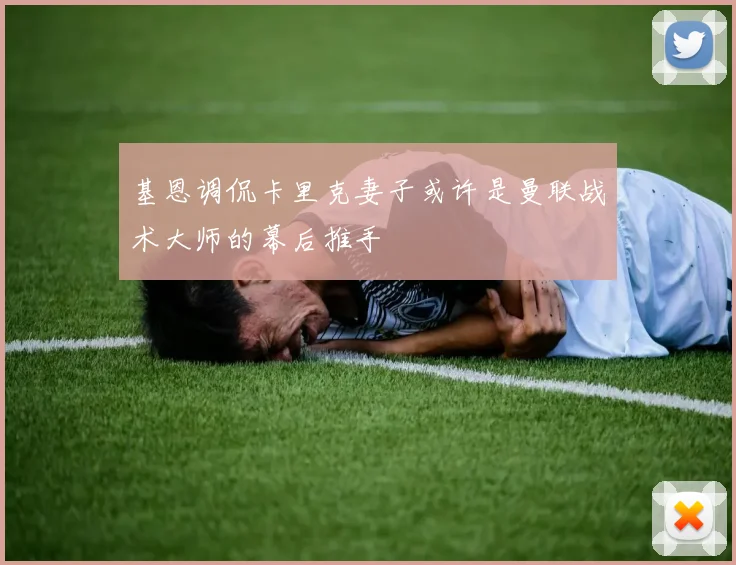 基恩调侃卡里克妻子或许是曼联战术大师的幕后推手