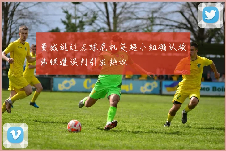 曼城逃过点球危机英超小组确认埃弗顿遭误判引发热议