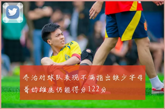 乔治对球队表现不满指出缺少字母哥的雄鹿仍能得分122分