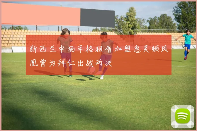 新西兰中场辛格租借加盟惠灵顿凤凰曾为拜仁出战两次