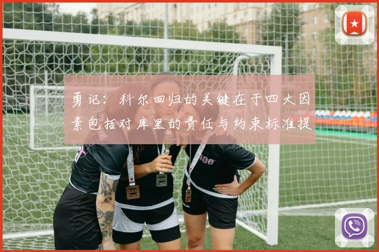 勇记：科尔回归的关键在于四大因素包括对库里的责任与约束标准提升