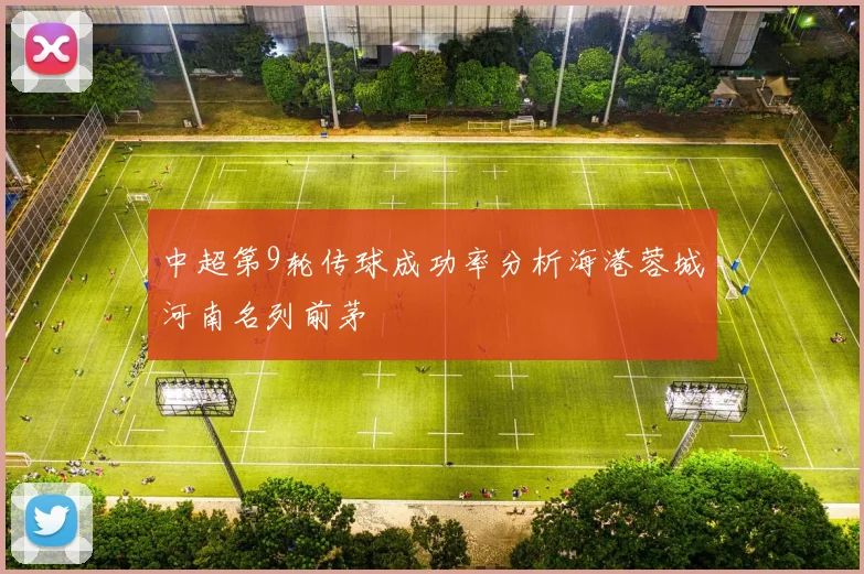 中超第9轮传球成功率分析海港蓉城河南名列前茅