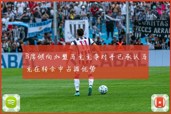B席倾向加盟马竞竞争对手已承认马竞在转会中占据优势
