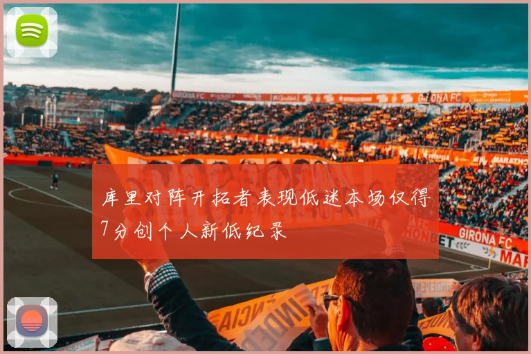 库里对阵开拓者表现低迷本场仅得7分创个人新低纪录